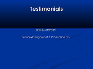 TestimonialsTestimonials
Jodi B. KatzmanJodi B. Katzman
Events Management & Production ProEvents Management & Production Pro
 
