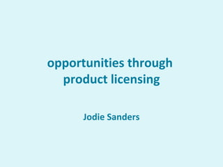 opportunities through  product licensing Jodie Sanders 