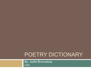 POETRY DICTIONARY
By: Jodie Bronushas
A2B6
 