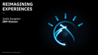 REIMAGINING
EXPERIENCES
—
Jodie Sangster
IBM Watson
AIMCON / IBM Watson / © 2018 IBM Corporation
 