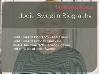 Celebs.asknia.com
Jodie Sweetin Biography - Learn about
Jodie Sweetin birthday, family life,
photos, fun trivia facts, rankings, career
and early life of Jodie Sweetin.
 
