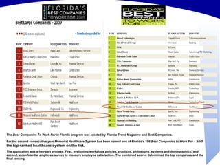 The  Best Companies To Work For  in Florida program was created by  Florida Trend  Magazine and Best Companies.  For the second consecutive year Memorial Healthcare System has been named one of Florida’s 100  Best Companies to Work For  –  and the top-ranked healthcare system on the list. The application was a two-part process. First, evaluating workplace policies, practices, philosophy, systems and demographics; and second, a confidential employee survey to measure employee satisfaction. The combined scores determined the top companies and the final ranking. 