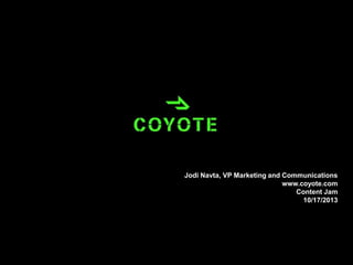 Jodi Navta, VP Marketing and Communications
www.coyote.com
Content Jam
10/17/2013

 