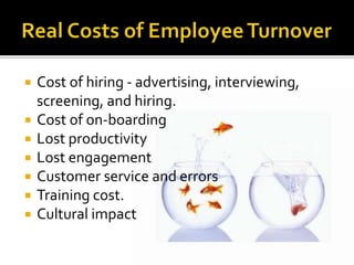  Cost of hiring - advertising, interviewing,
screening, and hiring.
 Cost of on-boarding
 Lost productivity
 Lost engagement
 Customer service and errors
 Training cost.
 Cultural impact
 
