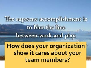 How does your organization
show it cares about your
team members?
 
