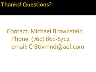 Contact: Michael Brownstein
Phone: (760) 861-6712
email: Cr8tivmnd@aol.com
 