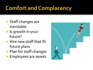  Staff changes are
inevitable
 Is growth in your
future?
 Hire new staff that fit
future plans
 Plan for staff changes
 Employees are assets
 