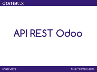 API REST Odoo
Angel Moya http://domatix.com
 