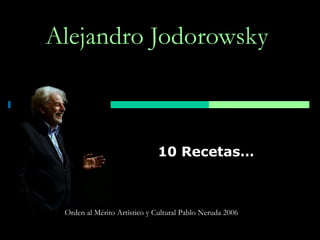 10 Recetas… Alejandro Jodorowsky  Orden al Mérito Artístico y Cultural Pablo Neruda 2006 