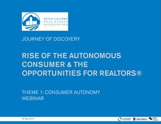 JOURNEY OF DISCOVERY
RISE OF THE AUTONOMOUS
CONSUMER & THE
OPPORTUNITIES FOR REALTORS®
THEME 1: CONSUMER AUTONOMY
WEBINAR
29 May 2014
 