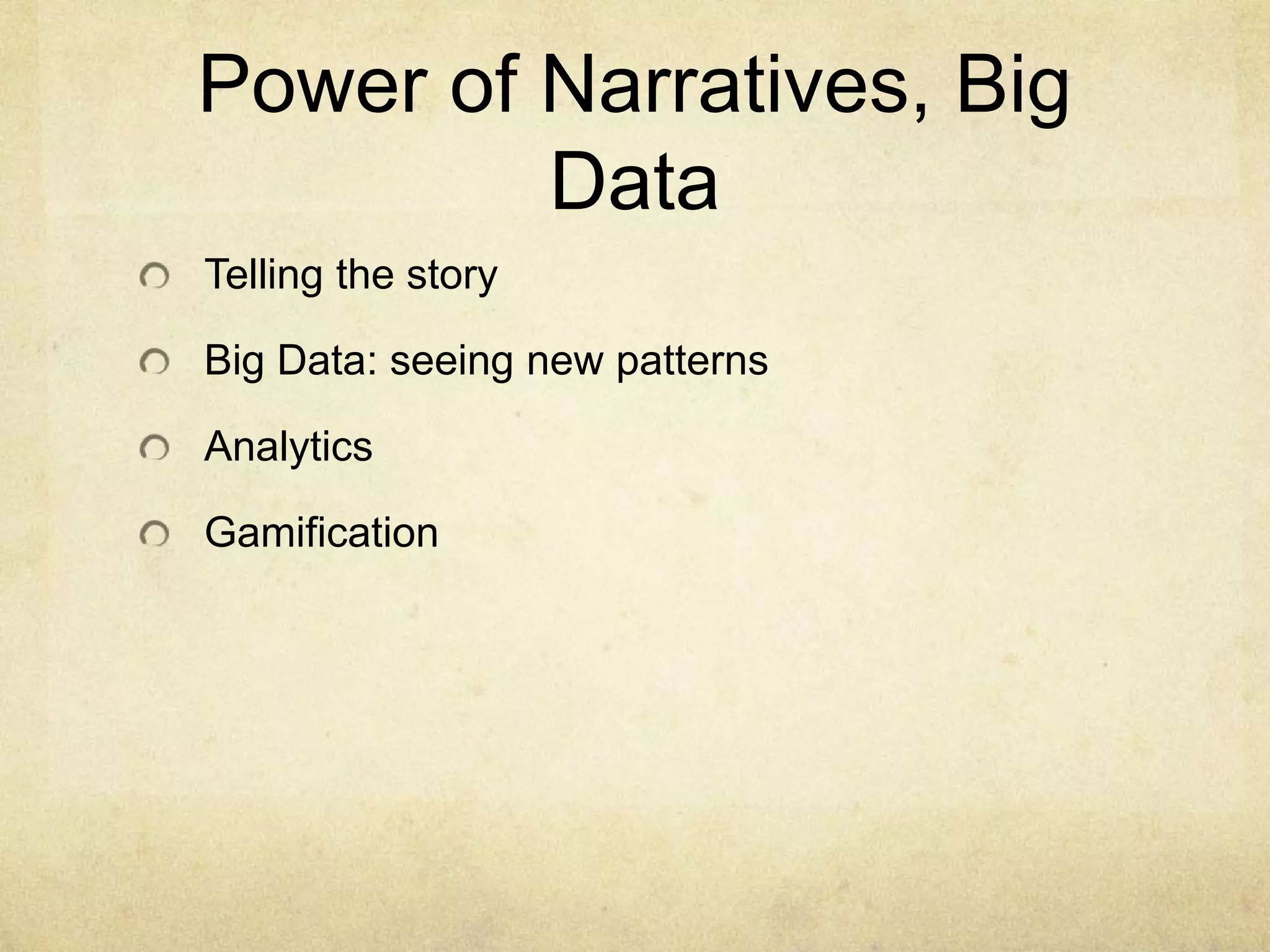 Power of Narratives, Big
         Data
Telling the story

Big Data: seeing new patterns

Analytics

Gamification
 