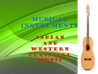 MUSICAL
INSTRUMENTS
INDIAN
and
western
CLASSICAL
MUSIC
 