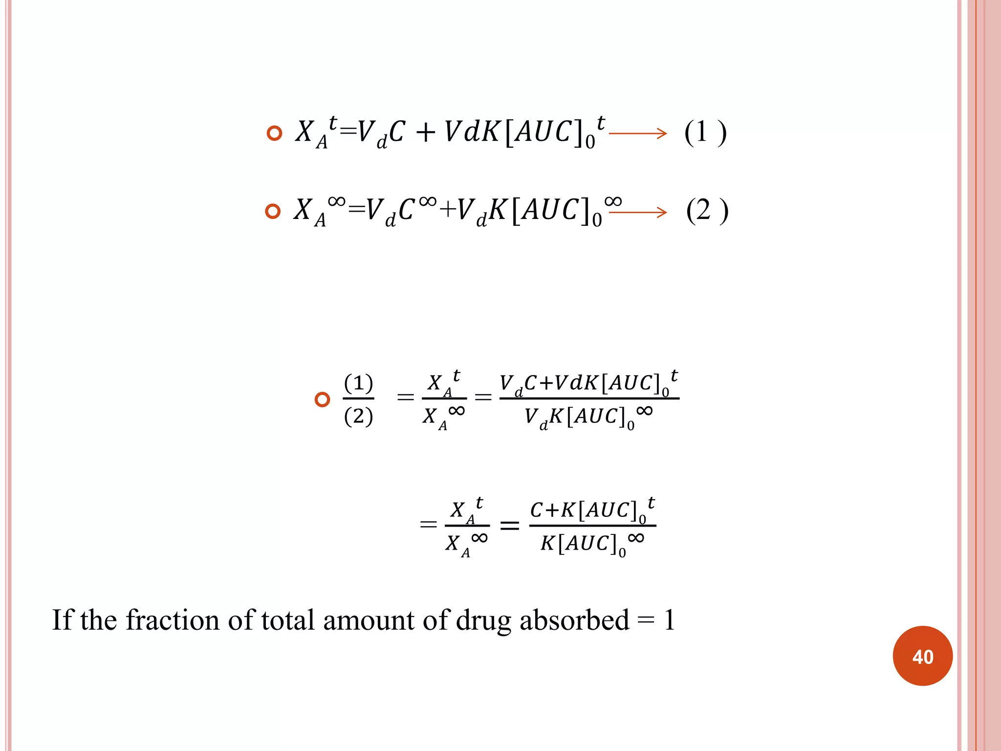 푡=푉푑퐶 + 푉푑퐾[퐴푈퐶]0 
 푋퐴 
푡 (1 ) 
∞=푉푑퐶∞+푉푑퐾[퐴푈퐶]0 
 푋퐴 
∞ (2 ) 
 
(1) 
(2) 
= 
푡 
푋퐴 
∞ = 
푋퐴 
푉푑퐶+푉푑퐾[퐴푈퐶]0 
푡 
푉푑퐾[퐴푈퐶]0 
∞ 
= 
푡 
푋퐴 
∞ = 
푋퐴 
퐶+퐾[퐴푈퐶]0 
푡 
퐾[퐴푈퐶]0 
∞ 
If the fraction of total amount of drug absorbed = 1 
40 
 