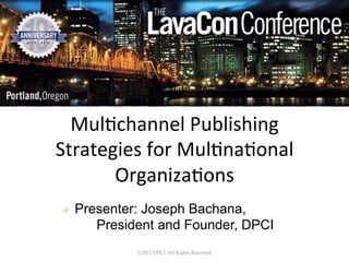 Mul$channel	
  Publishing	
  
Strategies	
  for	
  Mul$na$onal	
  
       Organiza$ons	
  
!   Presenter: Joseph Bachana,
       President and Founder, DPCI
             ©2012 DPCI. All Rights Reserved.
 