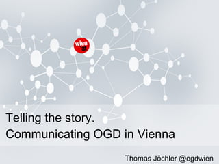 Telling the story. Communicating OGD in Vienna Thomas Jöchler @ogdwien 