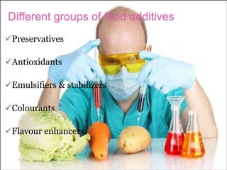 Different groups of food additives
Preservatives
Antioxidants
Emulsifiers & stabilizers
Colourants
Flavour enhancers
 