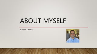 ABOUT MYSELF
JOSEPH LIBERO
 