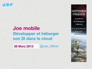 Joe mobile
Développer et héberger
son SI dans le cloud
28 Mars 2013   @Joe_officiel




                               1
 