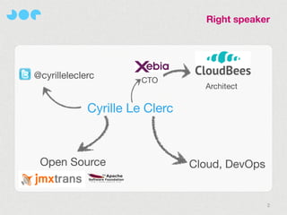 Right speaker




@cyrilleleclerc       CTO
                                 Architect

            Cyrille Le Clerc



 Open Source                   Cloud, DevOps


                                               2
 