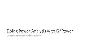 Doing Power Analysis with G*Power
Difference Between Two Correlations
 
