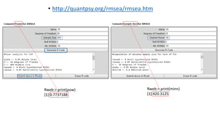 Rweb:> print(minn)
[1] 420.3125
Rweb:> print(pow)
[1] 0.7737188
• http://quantpsy.org/rmsea/rmsea.htm
 
