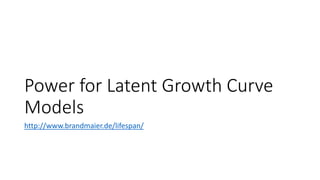 Power for Latent Growth Curve
Models
http://www.brandmaier.de/lifespan/
 
