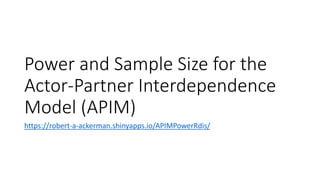 Power and Sample Size for the
Actor-Partner Interdependence
Model (APIM)
https://robert-a-ackerman.shinyapps.io/APIMPowerRdis/
 