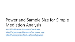 Power and Sample Size for Simple
Mediation Analysis
https://davidakenny.shinyapps.io/MedPower
https://schoemanna.shinyapps.io/mc_power_med
https://webpower.psychstat.org/models/diagram
 