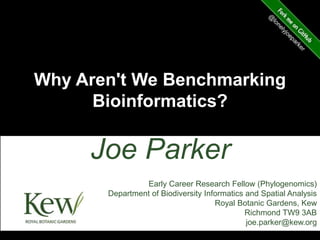 Why Aren't We Benchmarking
Bioinformatics?
Joe Parker
Early Career Research Fellow (Phylogenomics)
Department of Biodiversity Informatics and Spatial Analysis
Royal Botanic Gardens, Kew
Richmond TW9 3AB
joe.parker@kew.org
 