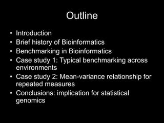 Outline
• Introduction
• Brief history of Bioinformatics
• Benchmarking in Bioinformatics
• Case study 1: Typical benchmar...