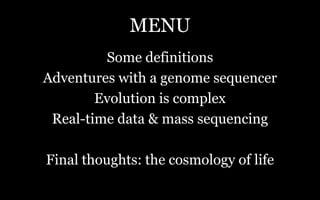 MENU
Some definitions
Adventures with a genome sequencer
Evolution is complex
Real-time data & mass sequencing
Final thoug...