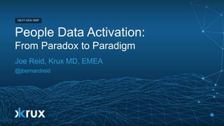 © 2016
NEXT-GEN DMP
© 2016
NEXT-GEN DMP
People Data Activation:
From Paradox to Paradigm
Joe Reid, Krux MD, EMEA
@jbernardreid
 