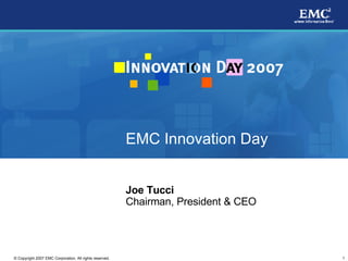 EMC Innovation Day


                                                         Joe Tucci
                                                         Chairman, President & CEO




                                                                                     1
© Copyright 2007 EMC Corporation. All rights reserved.