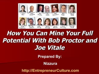 How You Can Mine Your Full Potential With Bob Proctor and Joe Vitale Prepared By:  Nizzura http://EntrepreneurCulture.com 