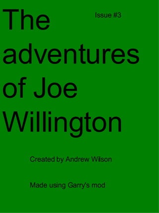 The adventures of Joe Willington Created by Andrew Wilson  Made using Garry's mod  Issue #3 