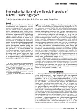 Basic Research—Technology



Physicochemical Basis of the Biologic Properties of
Mineral Trioxide Aggregate
N. K. Sarkar, R. Caicedo, P. Ritwik, R. Moiseyeva, and I. Kawashima

Abstract
This study characterized the interactions of mineral
trioxide aggregate with a synthetic tissue fluid com-
posed of a neutral phosphate buffer saline solution and
                                                                 M       ineral trioxide aggregate (MTA) is a mechanical mixture of three powder ingre-
                                                                         dients: Portland cement (75%), bismuth oxide (20%), and gypsum (5%) (1). It
                                                                 also contains trace amounts of SiO2, CaO, MgO, K2SO4 and Na2SO4. The major compo-
root canal dentin in extracted human teeth using in-             nent, Portland cement, is a mixture of dicalcium silicate, tricalcium silicate, tricalcium
ductively coupled plasma—atomic emission spectros-               aluminate, and tetracalcium aluminoferrite. MTA is prepared as a mixture of powder
copy, scanning electron microscopy, energy dispersive            and water and is used in a slurry form, which gradually hardens in the oral environment.
X-ray analysis, and X-ray diffraction. Mineral trioxide                 Since its introduction as a root-end filling material in 1993, the use of MTA has
aggregate exposed to synthetic tissue fluid at 37°C              expanded to many applications of root repair and bone healing (2– 4). These applica-
released its metallic constituents and produced precip-          tions include direct pulp capping, repair of root and furcation perforations, and apexi-
itates with a composition and structure similar to that          fication. A material for such applications should have the ability to seal the dental pulp
of hydroxyapatite [Ca10(PO4)6(OH)2–HA]. Endodontically           from bacterial and chemical invasion, and the candidate material should be biocom-
prepared teeth filled with mineral trioxide aggregate and        patible to prevent toxicity and tissue irritability. Both in vitro and in vivo studies have
stored in synthetic tissue fluid at 37°C for 2 months            shown that MTA fulfills these requirements quite satisfactorily. The superior sealing
produced at the dentin wall an adherent interfacial layer        ability of MTA over conventional retrograde filling materials, such as amalgam, IRM,
that resembled hydroxyapatite in composition. The au-            and Super EBA, has been demonstrated in numerous microleakage tests using dye,
thors conclude that Ca, the dominant ion released from           fluid, bacteria, and endotoxin infiltration techniques (5–10). Its excellent biocompat-
mineral trioxide aggregate, reacts with phosphates in            ibility has been evidenced in several favorable biologic processes induced by MTA,
synthetic tissue fluid, yielding hydroxyapatite. The den-        namely, minimal toxicity and pulpal irritation, mild periapical inflammation, nonmuta-
tin—mineral trioxide aggregate interfacial layer results         genicity, cell adherence and growth, increased levels of alkaline phosphatase and os-
from a similar reaction. The sealing ability, biocompatibil-     teocalcin, interleukin production (IL-6, IL-8), periodontal ligament attachment, ce-
ity, and dentinogenic activity of mineral trioxide aggregate     mentum growth, and dentinal bridge formation (11–26).
is attributed to these physicochemical reactions.                       Studies on MTA have mainly examined its various biologic properties, but little or
                                                                 no attention has been paid to the fundamental physicochemical interaction between
                                                                 MTA and the oral environment that instigates those biologic responses. The purpose of
    Drs. Sarkar, Caicedo, Ritwik, and Moiseyeva are affiliated
                                                                 this study was to elucidate the nature of this interaction, specifically to characterize the
with the LSUHSC School of Dentistry, New Orleans, LA. Dr.        interaction of MTA with (a) a synthetic tissue fluid (STF) and (b) endodontically pre-
Kawashima is affiliated with the School of Dentistry, Health     pared root canal walls in extracted human teeth. These environments were chosen to
Science University of Hokkaido, Japan.                           simulate the in vivo conditions in which MTA is used.
    Address requests for reprints to: Nikhil K. Sarkar, PhD,
Professor, Operative Dentistry & Biomaterials Department,
LSU, School of Dentistry, 1100 Florida Ave, New Orleans, LA,
70119. Email: nsarka@lsuhsc.edu.                                                               Materials and Methods
    Copyright © 2005 by the American Association of                    This study was divided into two parts. In Part I, slurry samples were prepared in six
Endodontists                                                     sealable plastic vials using 0.25 g of MTA and 1 mL of distilled water in each vial.
                                                                 Immediately afterwards, 10 ml of an STF was added to each sample, and all samples
                                                                 were stored at 37°C. The STF was a phosphate buffer saline solution (pH ϭ 7.2) of the
                                                                 following composition: 1.7 g KH2PO4, 11.8 g Na2HPO4, 80.0 g NaCl, and 2.0 g KCl in 10
                                                                 L of H2O. Within 1 to 2 hours of storage, white precipitates grew on the surface of
                                                                 samples as well as in the surrounding solutions. After 3 days, the set samples were
                                                                 removed from respective vials in one group of samples (n ϭ 3), and solutions with
                                                                 precipitates were analyzed by inductively coupled plasma—atomic spectroscopy. After
                                                                 2 weeks, the precipitates from remaining samples were filtered, washed, dried, and
                                                                 characterized by scanning electron microscopy (SEM), energy dispersive X-ray analysis
                                                                 (EDXA), and X-ray diffraction (XRD) techniques. For XRD, a Ni-filtered CuK␣ radiation
                                                                 was used. In Part II, the canals of two extracted single-rooted human teeth were pre-
                                                                 pared endodontically with ProFile (Dentsply/Maillefer, Tulsa, OK, USA) sizes 20, 25, 30,
                                                                 and 35, to the apex, with crown-down technique (Sequence Profile O.S./.06/.04),
                                                                 irrigation with 5.25% sodium hypochlorite (NaOCl) to remove smear layer, Glyde File
                                                                 Prep (Dentsply/Maillefer) as chelating agent, and filled with a slurry of MTA prepared
                                                                 in the aforementioned manner. The filled teeth were exposed to the STF at 37°C. After
                                                                 2 months of exposure, the teeth were sectioned perpendicular to the root canals with a



JOE — Volume 31, Number 2, February 2005                                                                                      Mineral Trioxide Aggregate   97
 