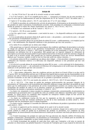 Article 58
I. – Le titre VI du livre Ier
du code de la sécurité sociale est ainsi modifié :
1o
Le 4o
de l’article L. 161-37 est complété par les mots : « , notamment en évaluant, lors de cette procédure, la
mise en œuvre par les établissements de santé des dispositions du 18o
de l’article L. 6143-7 du même code » ;
2o
Après le 12o
du même article L. 161-37, sont insérés des 13o
et 14o
ainsi rédigés :
« 13o
Etablir la procédure de certification des activités de présentation, d’information ou de promotion en faveur
des produits de santé et prestations éventuellement associées. Cette procédure de certification a notamment pour
finalité de garantir le respect des chartes mentionnées aux articles L. 162-17-8 et L. 162-17-9 ;
« 14o
Rendre l’avis mentionné au III de l’article L. 162-31-1. » ;
3o
L’article L. 161-38 est ainsi modifié :
a) Au I bis, après le mot : « médicaments », sont insérés les mots : « , les dispositifs médicaux et les prestations
associées » ;
b) A la seconde phrase du premier alinéa du II, après les mots : « des produits », sont insérés les mots : « de santé
et des prestations éventuellement associées » ;
c) A la fin de la première phrase du second alinéa du même II, le mot : « médicamenteuse » est remplacé par les
mots : « des médicaments, des dispositifs médicaux et des prestations qui leur sont associées » ;
d) Le même II est complété par un alinéa ainsi rédigé :
« Elle garantit que ces logiciels informent les prescripteurs des conditions spécifiques de prescription ou de prise
en charge des produits de santé et des prestations éventuellement associées, notamment en mettant à leur
disposition le code prévu à l’article L. 165-5 pour les produits de la liste mentionnée à l’article L. 165-1 et en
permettant son utilisation lors de la prescription. Elle garantit que ces logiciels intègrent les référentiels de
prescription ou tout autre document relatif à la prescription dont la liste est fixée par arrêté des ministres chargés de
la santé et de la sécurité sociale. Elle garantit que ces logiciels permettent l’accès aux services dématérialisés
déployés par l’assurance maladie et dont la liste est fixée par arrêté des mêmes ministres. » ;
e) Le premier alinéa du III est complété par une phrase ainsi rédigée : « Cette procédure comprend également la
certification des fonctions relatives à la délivrance des dispositifs médicaux et des prestations qui leur sont
associées. » ;
f) A la fin de la seconde phrase du second alinéa du même III, les mots : « et de conformité de la dispensation »
sont remplacés par les mots : « , de conformité et d’efficience de la dispensation et de la délivrance des dispositifs
médicaux et des prestations qui leur sont associées » ;
g) Il est ajouté un V ainsi rédigé :
« V. – Sont rendues obligatoires, dans des conditions prévues par décret en Conseil d’Etat et au plus tard le
1er
janvier 2021, les certifications prévues aux I à III pour tout logiciel dont au moins une des fonctionnalités est de
proposer une aide à l’édition des prescriptions médicales relatives à des dispositifs médicaux et à leurs prestations
associées éventuelles ou une aide à la délivrance de ces produits et prestations associées. » ;
4o
Après l’article L. 162-17-8, sont insérés des articles L. 162-17-9 et L. 162-17-10 ainsi rédigés :
« Art. L. 162-17-9. – Une charte de qualité des pratiques professionnelles des personnes chargées de la
présentation, de l’information ou de la promotion des dispositifs médicaux à usage individuel, des produits de santé
autres que les médicaments et des prestations de service éventuellement associées est conclue entre le Comité
économique des produits de santé et un ou plusieurs syndicats ou organisations regroupant les fabricants ou
distributeurs des produits et prestations mentionnés à l’article L. 165-1.
« La charte vise, notamment, à mieux encadrer les pratiques commerciales, promotionnelles, de présentation ou
d’information qui pourraient nuire à la qualité des soins ou conduire à des dépenses injustifiées pour l’assurance
maladie. La charte précise les conditions dans lesquelles les entreprises rendent compte de leur activité de
présentation, d’information et de promotion.
« La charte est valablement conclue dès lors que les signataires au titre des syndicats ou organisations
représentent plus du tiers des montants remboursés au titre de la liste mentionnée au même article L. 165-1,
exception faite des distributeurs pour le champ hospitalier.
« La charte conclue s’applique à l’ensemble des fabricants ou distributeurs de produits et prestations mentionnés
audit article L. 165-1.
« La charte est approuvée par les ministres chargés de la santé et de la sécurité sociale.
« En cas de refus d’approbation, ou en l’absence d’accord, les ministres chargés de la santé et de la sécurité
sociale arrêtent la charte de qualité de la promotion des produits ou prestations. Les conditions de refus
d’approbation, de renouvellement et de dénonciation de la charte par les ministres sont fixées par décret en Conseil
d’Etat.
« Le Comité économique des produits de santé peut fixer par décisions des objectifs chiffrés d’évolution des
pratiques commerciales, promotionnelles, de présentation ou d’information, le cas échéant pour un ensemble de
produits ou prestations comparables ou pour certains produits ou prestations.
« Le Comité économique des produits de santé peut fixer, après que l’entreprise a été mise en mesure de
présenter ses observations, une pénalité financière à l’encontre de l’entreprise qui n’a pas respecté les décisions du
31 décembre 2017 JOURNAL OFFICIEL DE LA RÉPUBLIQUE FRANÇAISE Texte 1 sur 173
 