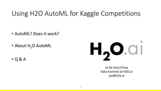 Using	H2O	AutoML for	Kaggle	Competitions
• AutoML?	Does	it	work?
• About	H2O	AutoML
• Q	&	A
1
Jo-fai	(Joe)	Chow
Data	Scientist	at	H2O.ai
joe@h2o.ai
 