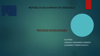 REPÚBLICA BOLIVARIANA DE VENEZUELA
PROCESOS DESOLDADURA
AUTORES:
JOEANAC HERNANDEZ 23894223
LEONARDO TORRES 25341911
 