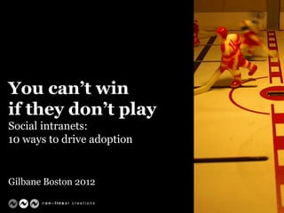 You can’t win
if they don’t play
Social intranets:
10 ways to drive adoption

Gilbane Boston 2012
1

 