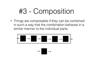 #3 - Composition
• Things are composable if they can be combined
in such a way that the combination behaves in a
similar manner to the individual parts.
 