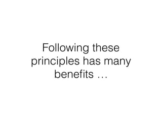 Following these
principles has many
beneﬁts …
 