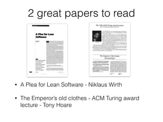 2 great papers to read
• A Plea for Lean Software - Niklaus Wirth
• The Emperor’s old clothes - ACM Turing award
lecture - Tony Hoare
 