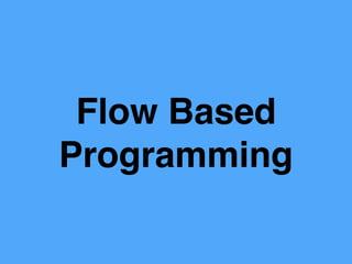 Flow Based
Programming
 