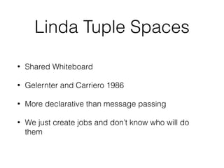 Linda Tuple Spaces
• Shared Whiteboard
• Gelernter and Carriero 1986
• More declarative than message passing
• We just create jobs and don’t know who will do
them
 
