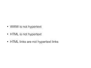 • WWW is not hypertext
• HTML is not hypertext
• HTML links are not hypertext links
 