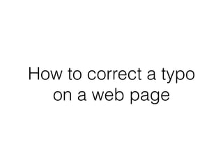 How to correct a typo
on a web page
 