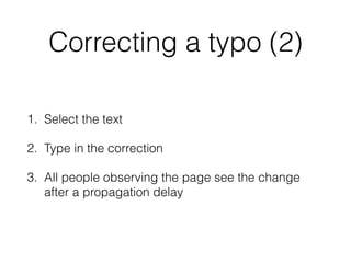 Correcting a typo (2)
1. Select the text
2. Type in the correction
3. All people observing the page see the change
after a propagation delay
 