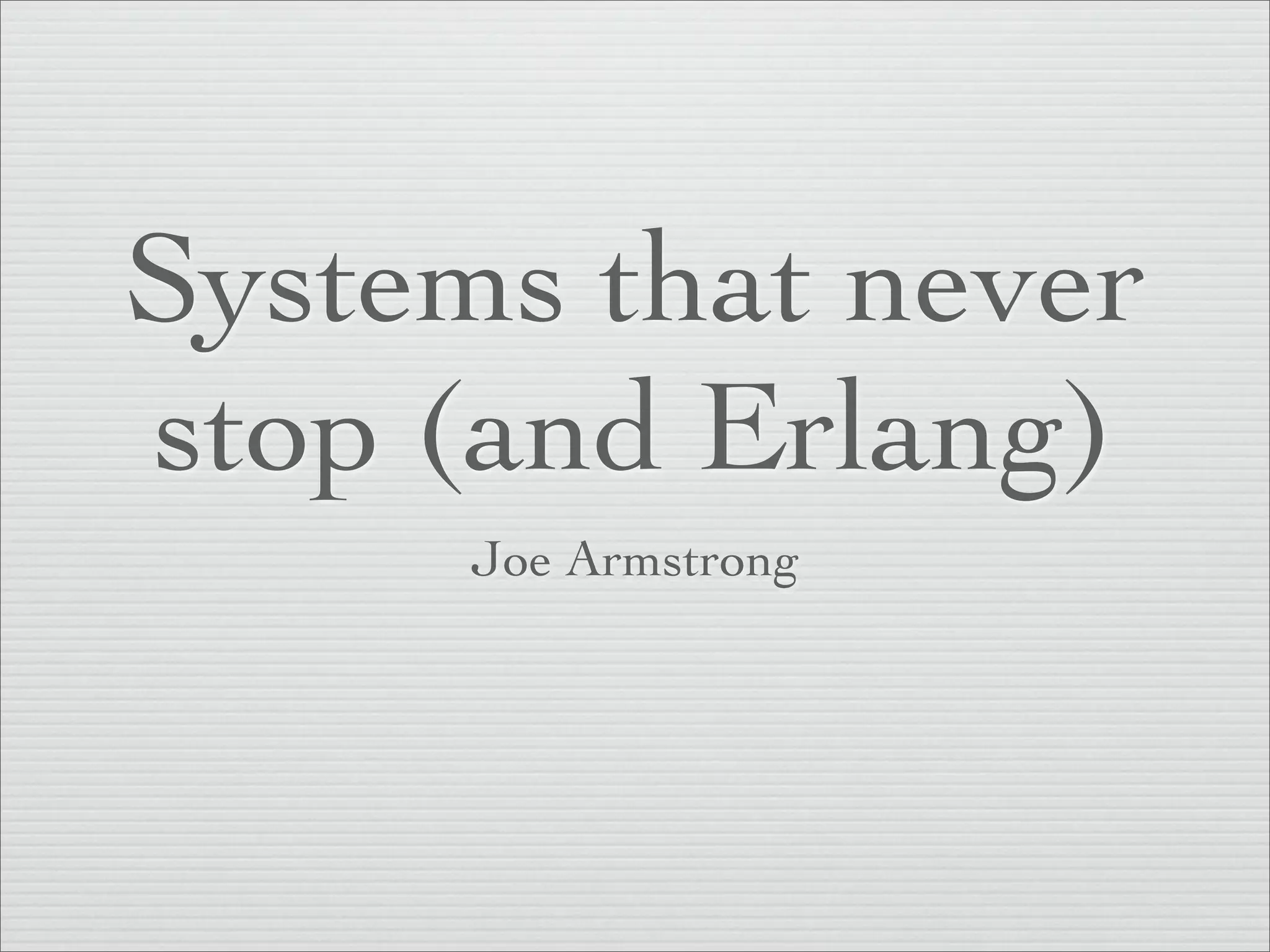 Systems that never
stop (and Erlang)
      Joe Armstrong
 