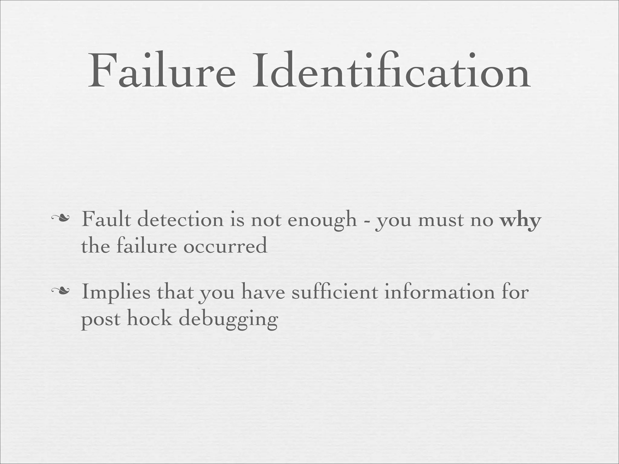Failure Identiﬁcation

   Fault detection is not enough - you must no why
    the failure occurred
   Implies that you have sufﬁcient information for
    post hock debugging
 